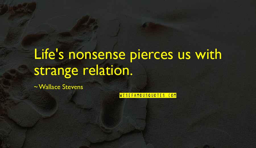 Strange Life Quotes By Wallace Stevens: Life's nonsense pierces us with strange relation.