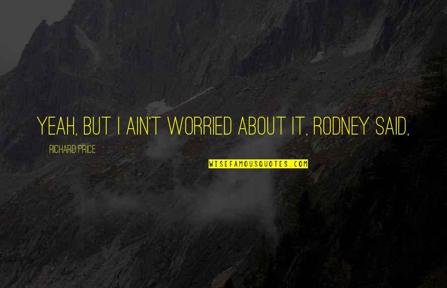 Strange Love Feelings Quotes By Richard Price: Yeah, but I ain't worried about it, Rodney