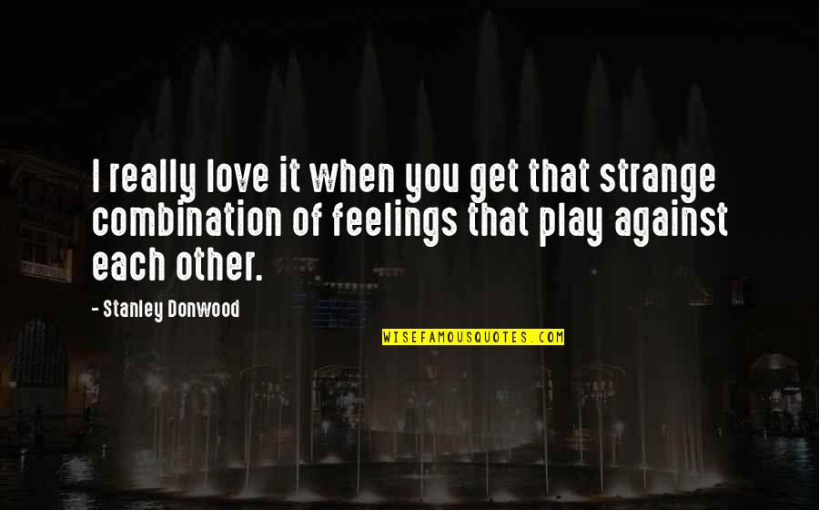 Strange Love Feelings Quotes By Stanley Donwood: I really love it when you get that