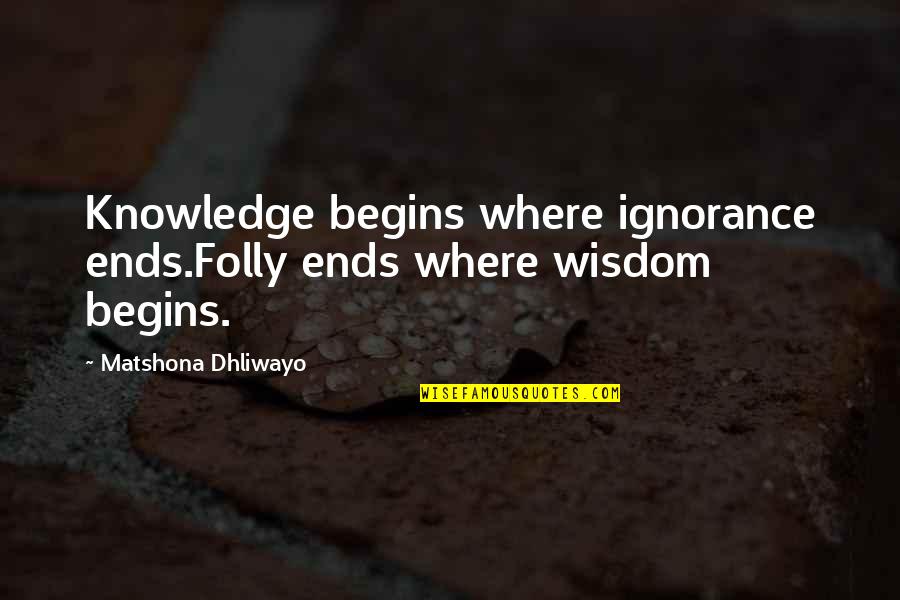 Strange Magic Marianne Quotes By Matshona Dhliwayo: Knowledge begins where ignorance ends.Folly ends where wisdom