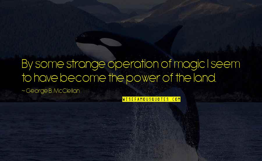 Strange Magic Quotes By George B. McClellan: By some strange operation of magic I seem