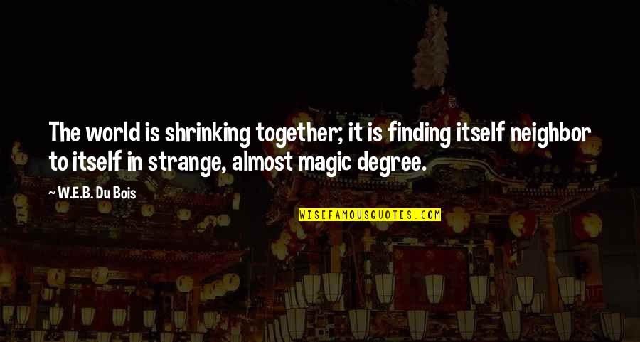 Strange Magic Quotes By W.E.B. Du Bois: The world is shrinking together; it is finding