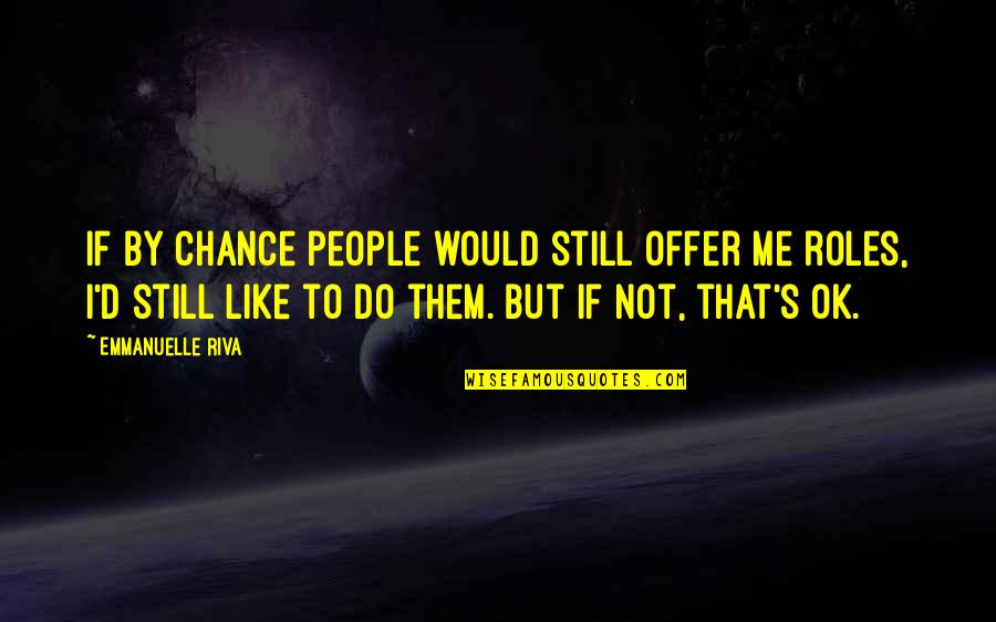 Strange Moments Quotes By Emmanuelle Riva: If by chance people would still offer me