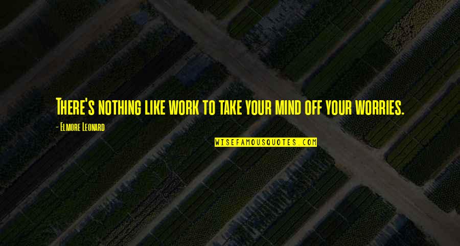 Strange New World Quotes By Elmore Leonard: There's nothing like work to take your mind Strange New World Quotes By Elmore Leonard: There's nothing like work to take your mind