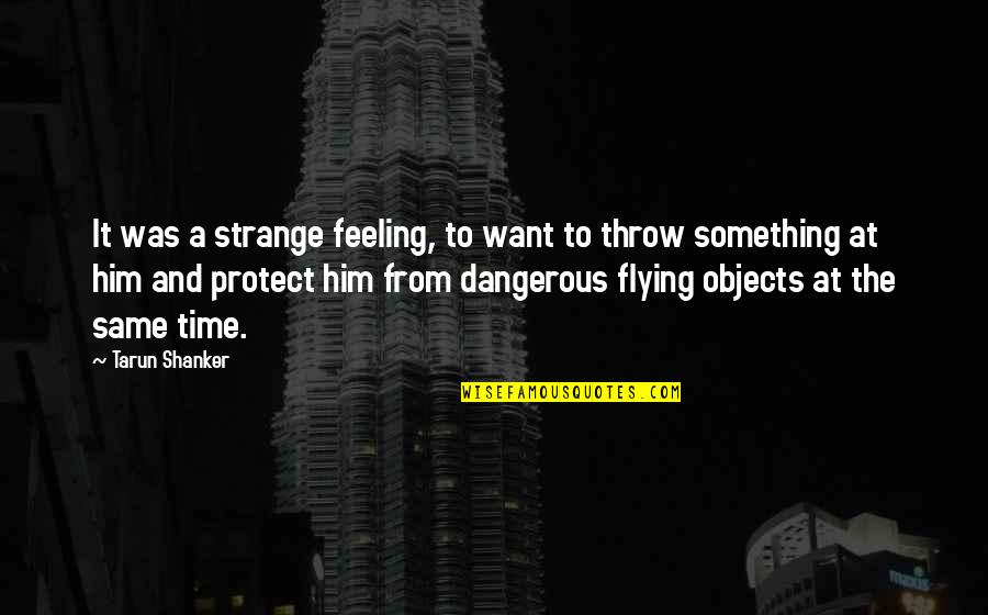 Strange Objects Quotes By Tarun Shanker: It was a strange feeling, to want to