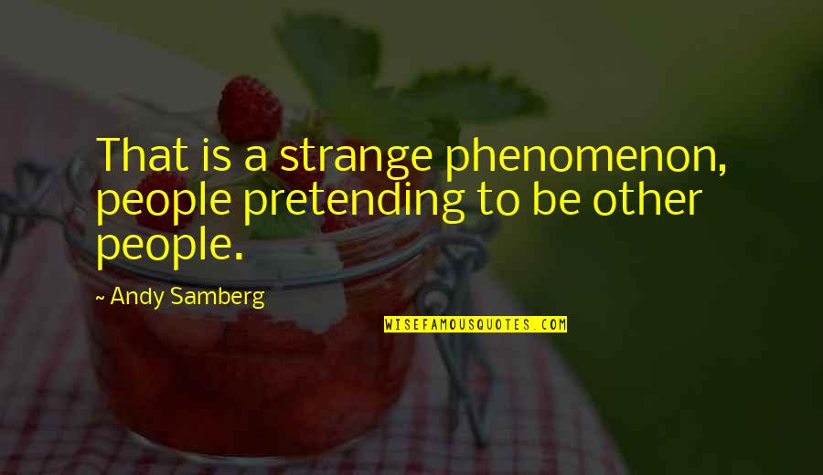 Strange People Quotes By Andy Samberg: That is a strange phenomenon, people pretending to