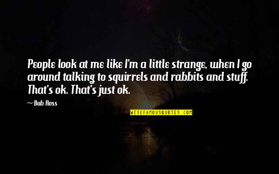 Strange People Quotes By Bob Ross: People look at me like I'm a little