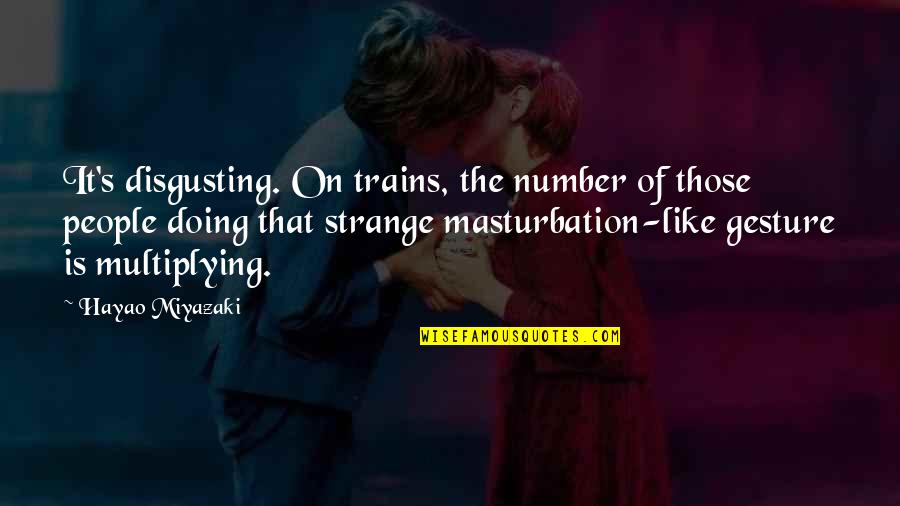 Strange People Quotes By Hayao Miyazaki: It's disgusting. On trains, the number of those