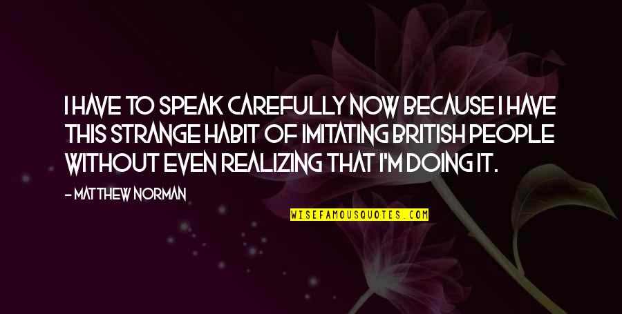Strange People Quotes By Matthew Norman: I have to speak carefully now because I