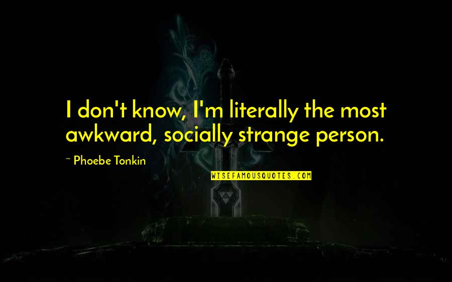 Strange Person Quotes By Phoebe Tonkin: I don't know, I'm literally the most awkward,