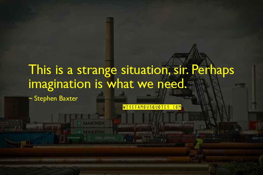 Strange Situation Quotes By Stephen Baxter: This is a strange situation, sir. Perhaps imagination