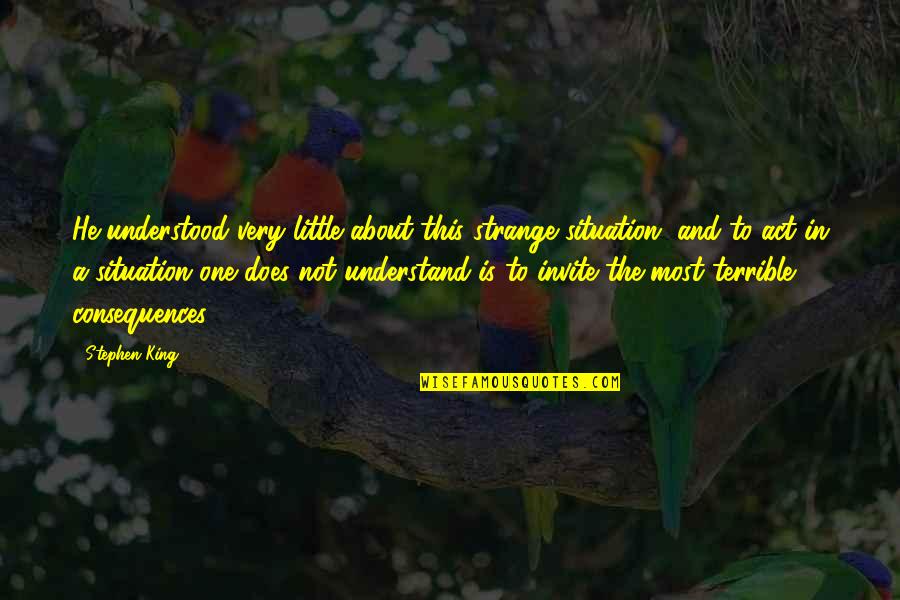 Strange Situation Quotes By Stephen King: He understood very little about this strange situation, Strange Situation Quotes By Stephen King: He understood very little about this strange situation,