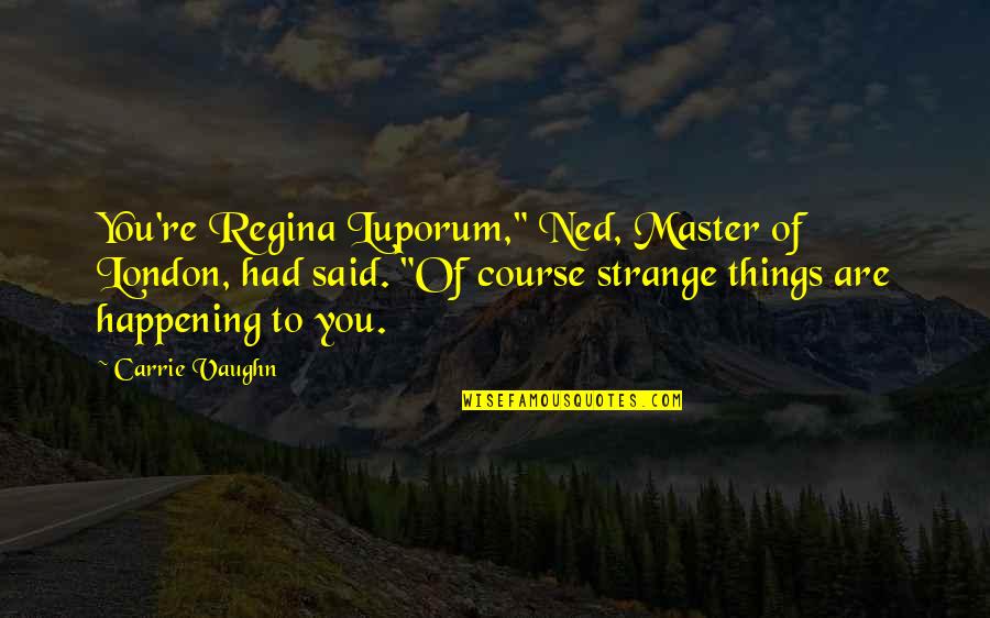 Strange Things Are Happening Quotes By Carrie Vaughn: You're Regina Luporum," Ned, Master of London, had