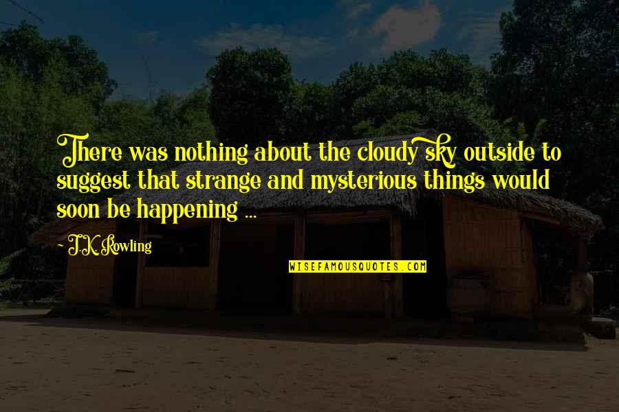 Strange Things Are Happening Quotes By J.K. Rowling: There was nothing about the cloudy sky outside