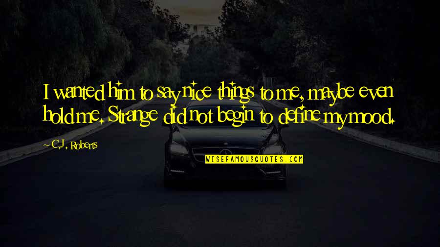 Strange Things Quotes By C.J. Roberts: I wanted him to say nice things to Strange Things Quotes By C.J. Roberts: I wanted him to say nice things to