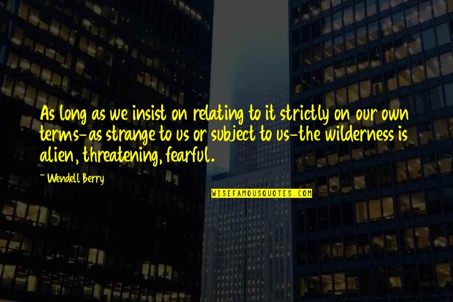 Strange Wilderness Quotes By Wendell Berry: As long as we insist on relating to