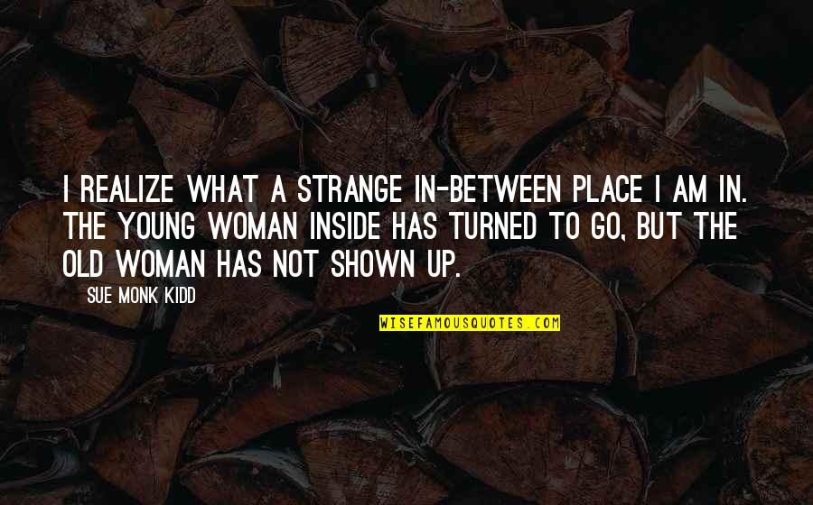 Strange Woman Quotes By Sue Monk Kidd: I realize what a strange in-between place I