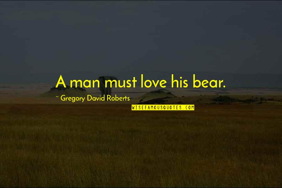 Strange Wondrous Quotes By Gregory David Roberts: A man must love his bear.