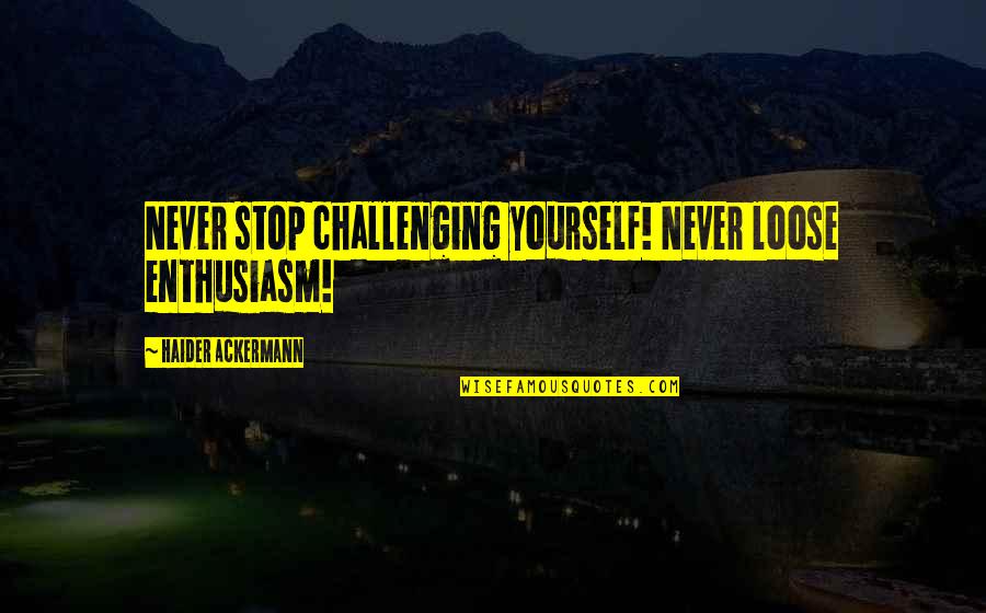 Strange Wondrous Quotes By Haider Ackermann: Never stop challenging yourself! Never loose enthusiasm!
