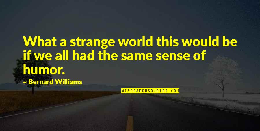 Strange World Quotes By Bernard Williams: What a strange world this would be if