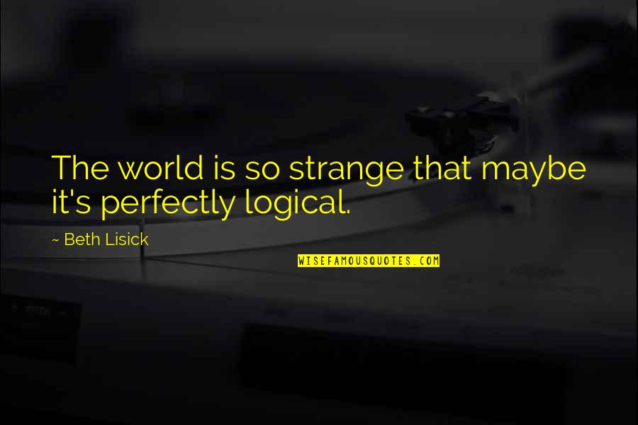 Strange World Quotes By Beth Lisick: The world is so strange that maybe it's