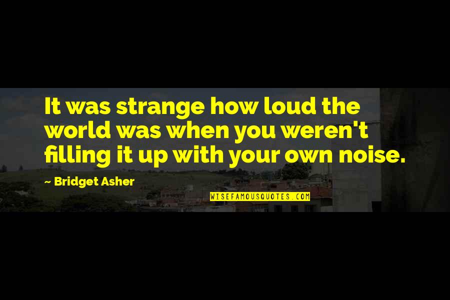 Strange World Quotes By Bridget Asher: It was strange how loud the world was Strange World Quotes By Bridget Asher: It was strange how loud the world was