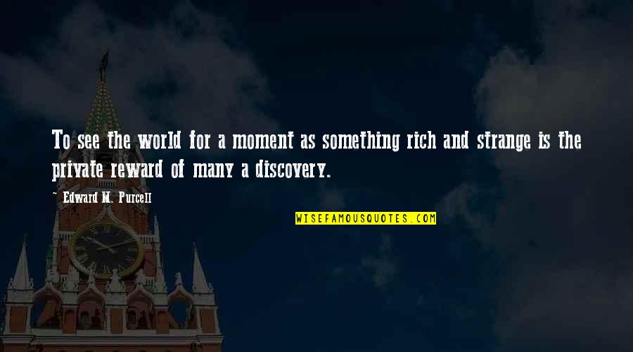 Strange World Quotes By Edward M. Purcell: To see the world for a moment as Strange World Quotes By Edward M. Purcell: To see the world for a moment as