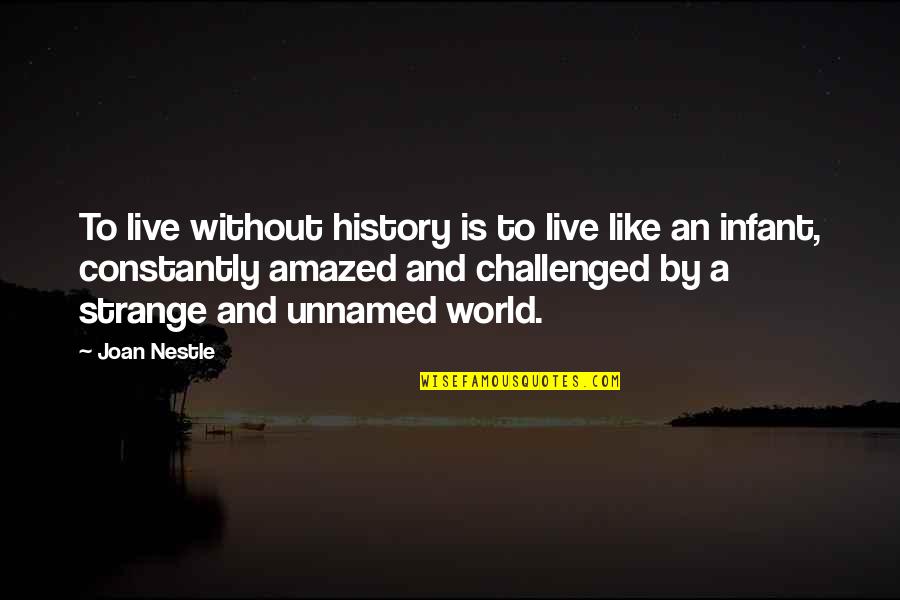 Strange World Quotes By Joan Nestle: To live without history is to live like