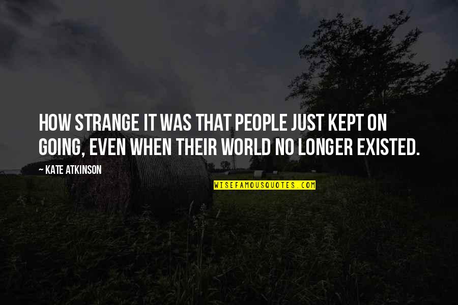 Strange World Quotes By Kate Atkinson: How strange it was that people just kept Strange World Quotes By Kate Atkinson: How strange it was that people just kept