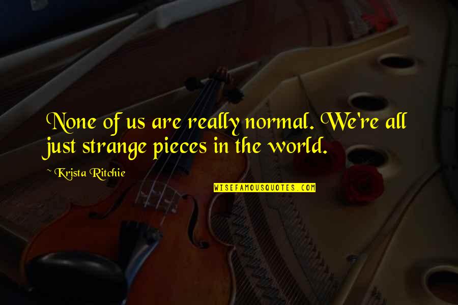 Strange World Quotes By Krista Ritchie: None of us are really normal. We're all