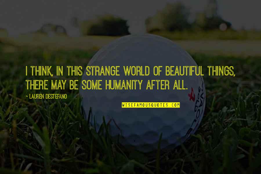 Strange World Quotes By Lauren DeStefano: I think, in this strange world of beautiful Strange World Quotes By Lauren DeStefano: I think, in this strange world of beautiful