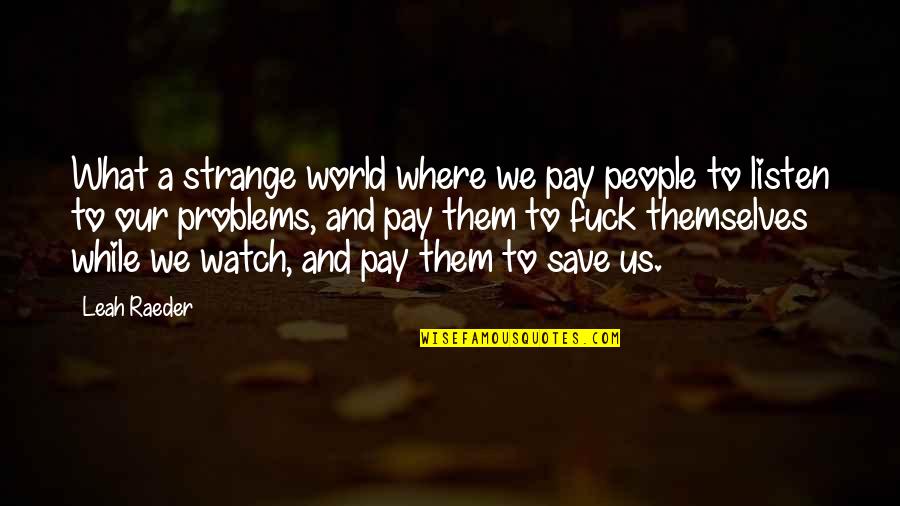 Strange World Quotes By Leah Raeder: What a strange world where we pay people