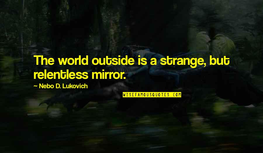 Strange World Quotes By Nebo D. Lukovich: The world outside is a strange, but relentless Strange World Quotes By Nebo D. Lukovich: The world outside is a strange, but relentless