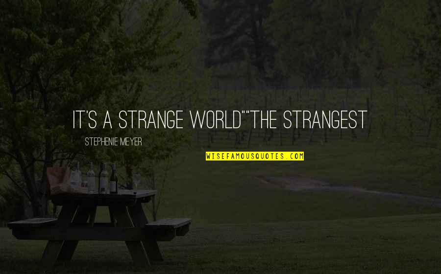 Strange World Quotes By Stephenie Meyer: It's a strange world""The strangest