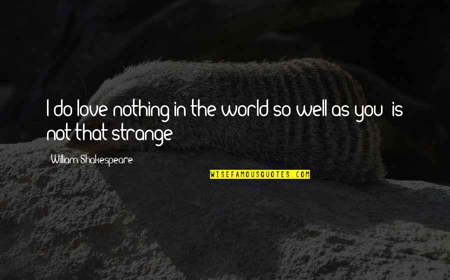 Strange World Quotes By William Shakespeare: I do love nothing in the world so