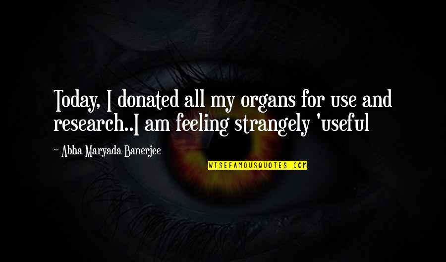 Strangely Quotes By Abha Maryada Banerjee: Today, I donated all my organs for use Strangely Quotes By Abha Maryada Banerjee: Today, I donated all my organs for use
