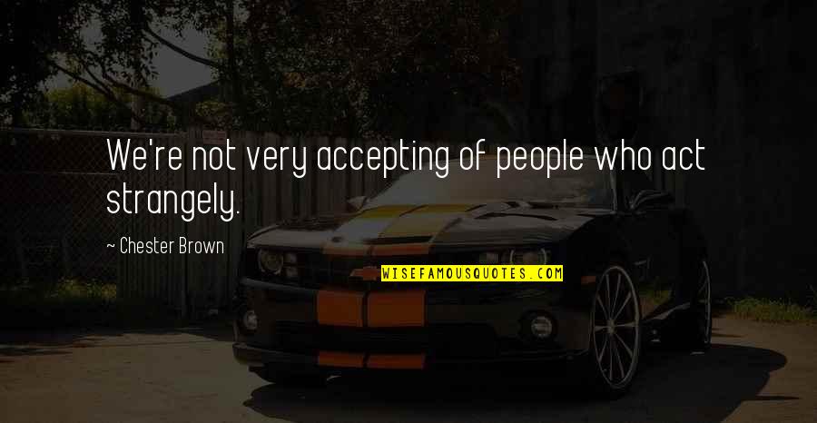 Strangely Quotes By Chester Brown: We're not very accepting of people who act Strangely Quotes By Chester Brown: We're not very accepting of people who act