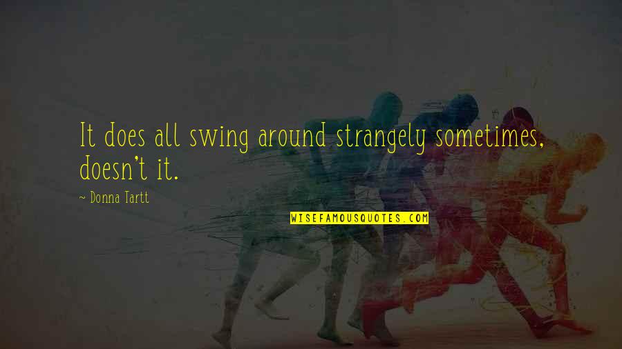 Strangely Quotes By Donna Tartt: It does all swing around strangely sometimes, doesn't