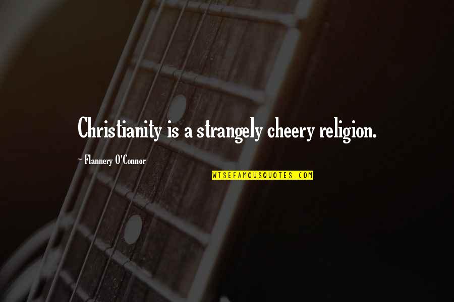 Strangely Quotes By Flannery O'Connor: Christianity is a strangely cheery religion. Strangely Quotes By Flannery O'Connor: Christianity is a strangely cheery religion.