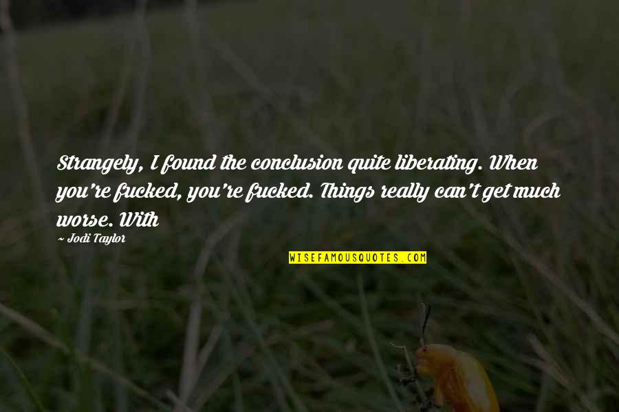 Strangely Quotes By Jodi Taylor: Strangely, I found the conclusion quite liberating. When Strangely Quotes By Jodi Taylor: Strangely, I found the conclusion quite liberating. When