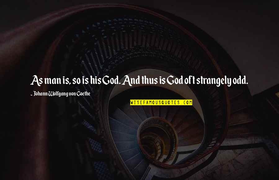 Strangely Quotes By Johann Wolfgang Von Goethe: As man is, so is his God. And Strangely Quotes By Johann Wolfgang Von Goethe: As man is, so is his God. And
