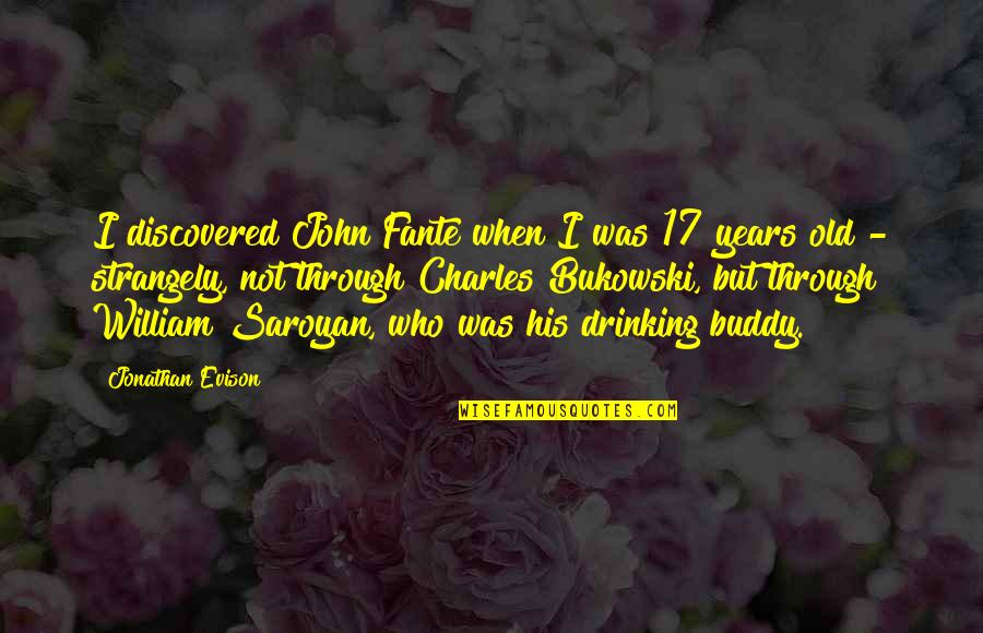 Strangely Quotes By Jonathan Evison: I discovered John Fante when I was 17 Strangely Quotes By Jonathan Evison: I discovered John Fante when I was 17