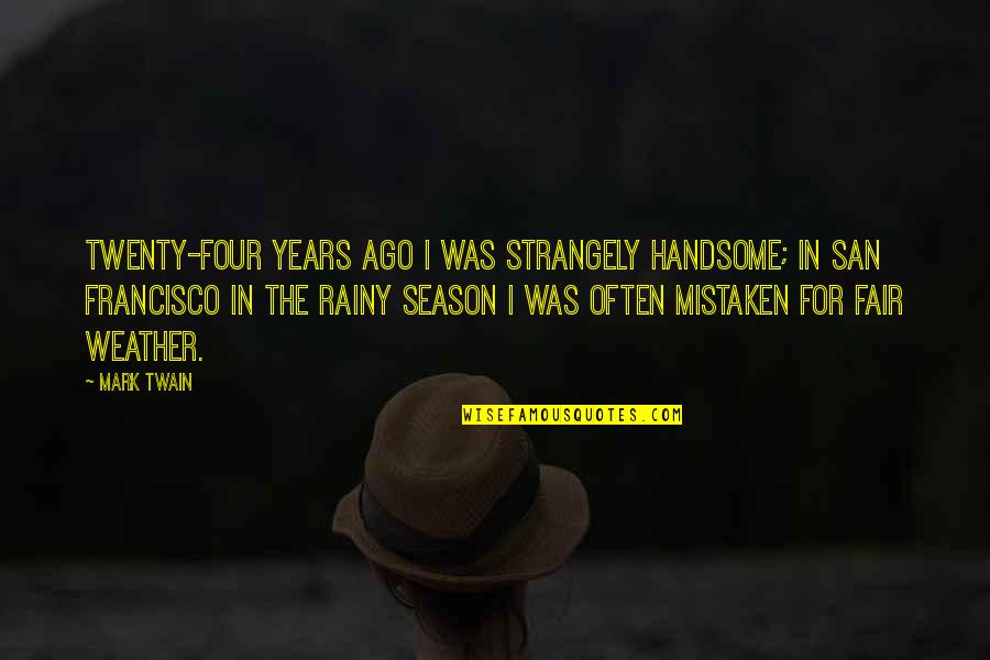 Strangely Quotes By Mark Twain: Twenty-four years ago I was strangely handsome; in Strangely Quotes By Mark Twain: Twenty-four years ago I was strangely handsome; in