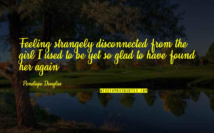 Strangely Quotes By Penelope Douglas: Feeling strangely disconnected from the girl I used Strangely Quotes By Penelope Douglas: Feeling strangely disconnected from the girl I used