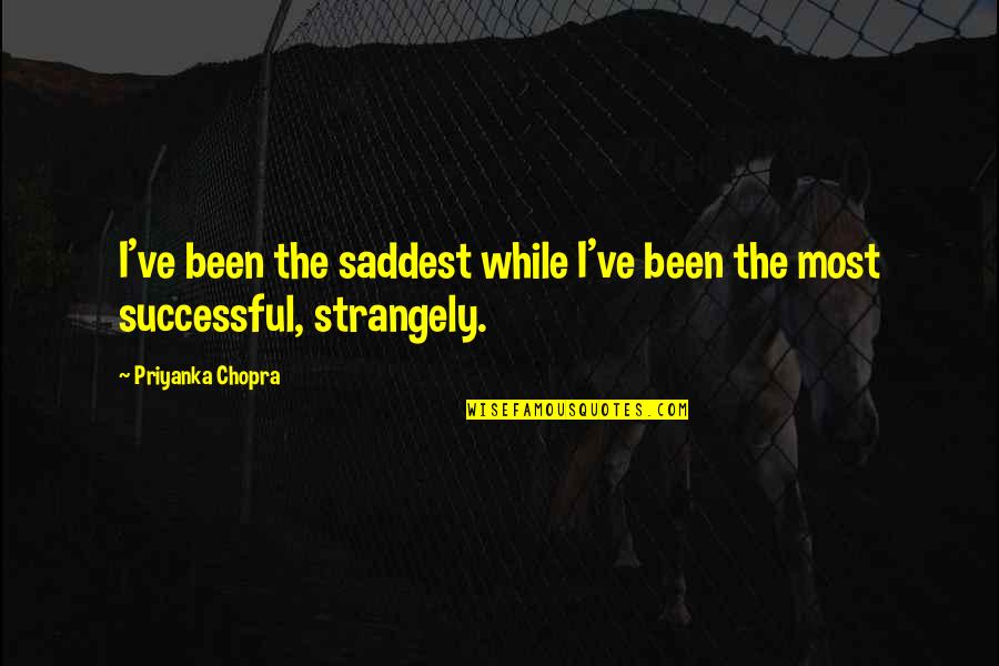 Strangely Quotes By Priyanka Chopra: I've been the saddest while I've been the Strangely Quotes By Priyanka Chopra: I've been the saddest while I've been the