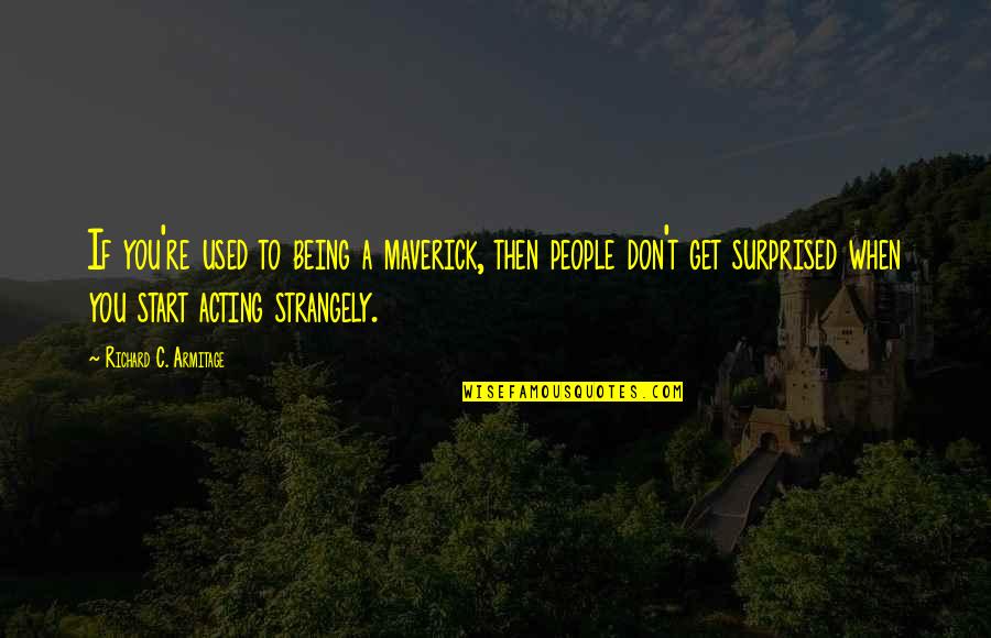 Strangely Quotes By Richard C. Armitage: If you're used to being a maverick, then Strangely Quotes By Richard C. Armitage: If you're used to being a maverick, then