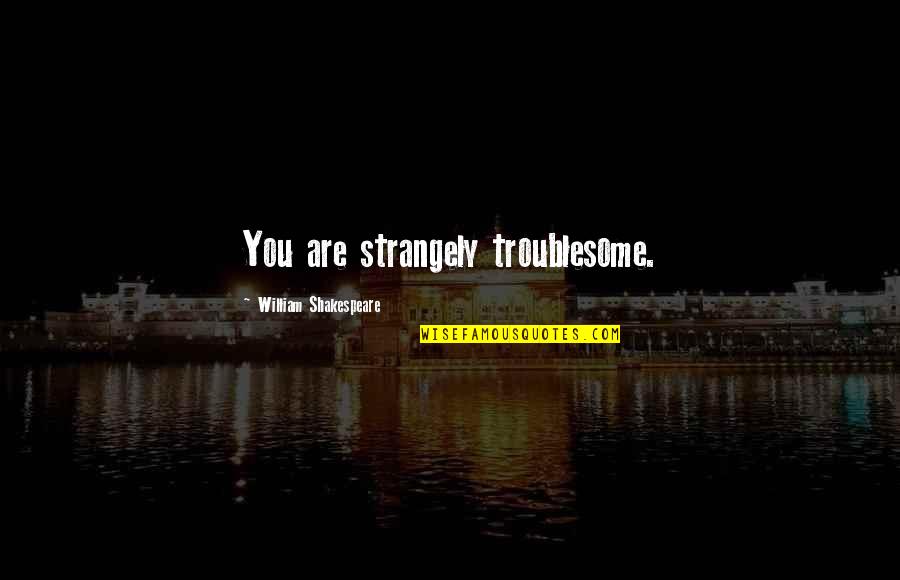 Strangely Quotes By William Shakespeare: You are strangely troublesome. Strangely Quotes By William Shakespeare: You are strangely troublesome.