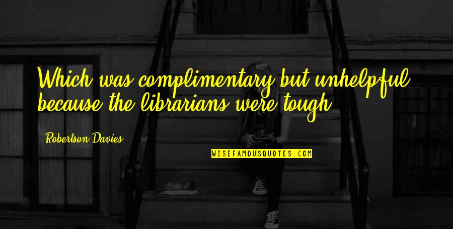 Strangeness Of Life Quotes By Robertson Davies: Which was complimentary but unhelpful, because the librarians Strangeness Of Life Quotes By Robertson Davies: Which was complimentary but unhelpful, because the librarians