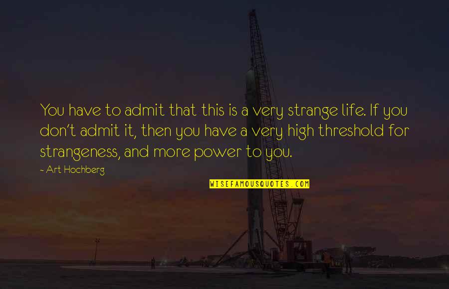 Strangeness Quotes By Art Hochberg: You have to admit that this is a Strangeness Quotes By Art Hochberg: You have to admit that this is a