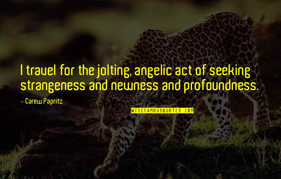 Strangeness Quotes By Carew Papritz: I travel for the jolting, angelic act of Strangeness Quotes By Carew Papritz: I travel for the jolting, angelic act of